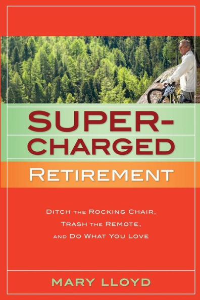 Supercharged Retirement: Ditch the Rocking Chair, Trash the Remote, and Do What You Love