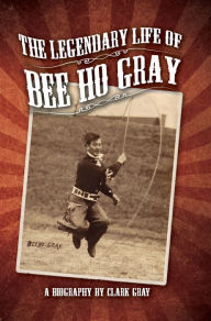 Title: The Legendary Life of Bee Ho Gray, Author: Clark Gray