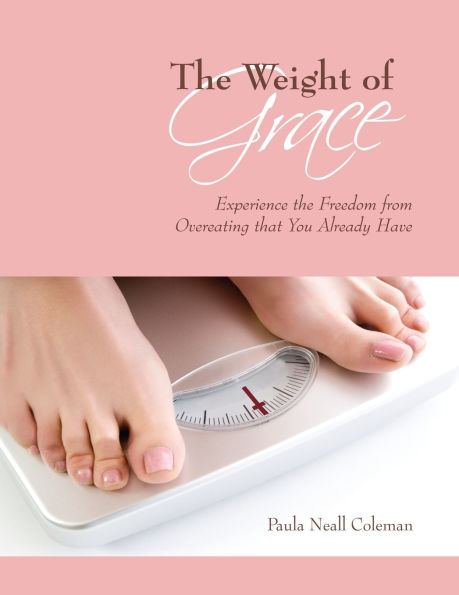 The Weight of Grace: Experience the Freedom from Overeating that You Already Have