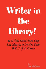 Title: Writer in the Library: 41 Writers Reveal How They Use Libraries to Develop Their Skill, Craft & Careers, Author: Patrick Carman