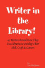 Writer in the Library: 41 Writers Reveal How They Use Libraries to Develop Their Skill, Craft & Careers