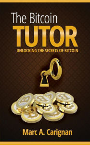 Title: The Bitcoin Tutor: Unlocking the Secrets of Bitcoin, Author: Marc a Carignan