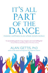 Title: It's All Part of the Dance: Finding Happiness in an Upside Down World, Author: Alan Gettis