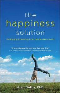 Title: The Happiness Solution: Finding Joy and Meaning in an Upside Down World, Author: Alan Gettis