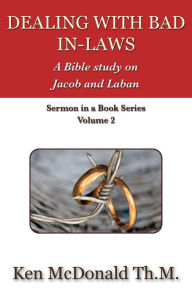 Title: Dealing With Bad In-Laws: A Bible study on Jacob and Laban, Author: Ken McDonald