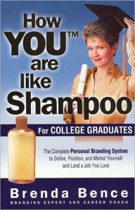 Title: How You Are Like Shampoo for College Graduates: The Complete Personal Branding System to Define, Position, and Market Yourself and Land a Job You Love, Author: Brenda Bence