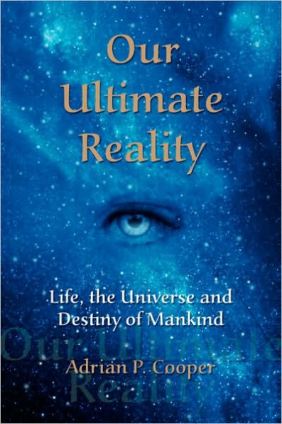Our Ultimate Reality, Life, the Universe and Destiny of Mankind