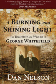 Title: A Burning and Shining Light: The Testimony and Witness of George Whitefield, Author: Dan Nelson