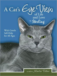 Title: A Cats Eye View of Life and Love by Sterling with Gentle Self-Help for All Ages, Author: Marta Felber