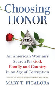 Title: Choosing Honor: An American Woman's Search for God, Family and Country in an Age of Corruption, Author: Mary T Ficalora