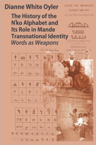 Title: The History Of The N'Ko Alphabet And Its Role In Mande Transnational Identity, Author: Dianne White Oyler