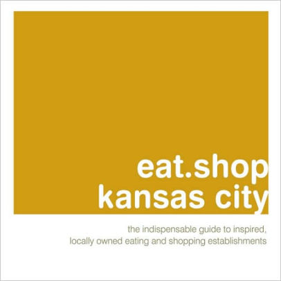 Eat Shop Kansas City The Indispensable Guide To Inspired
