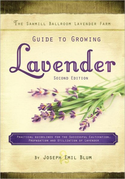 The Sawmill Ballroom Lavender Farm Guide to Growing Lavender, Second Edition.: Practical Guidelines for the Successful Cultivation, Propagation, and Utilization of Lavender