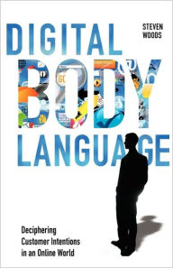 Title: Digital Body Language: Deciphering Customer Intentions in an Online World, Author: Steven Woods