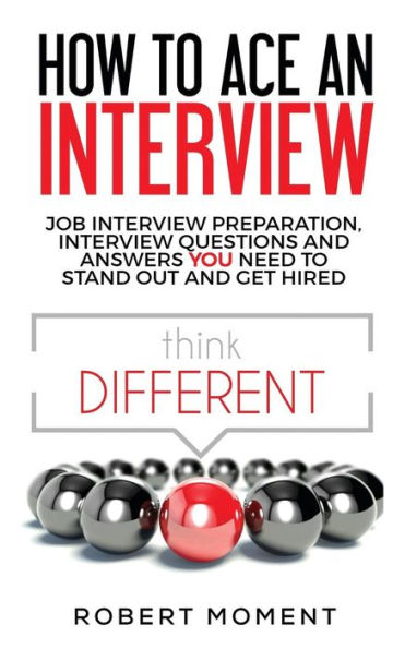 How to Ace an Interview: Job Interview Preparation, Interview Questions and Answers YOU Need to Stand Out and Get Hired