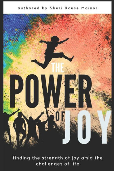 The Power of Joy: Finding the Strength Of Joy Amid The Challenges of Life