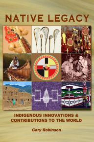 Title: Native Legacy: Indigenous Innovations and Contributions to the World, Author: Gary Robinson