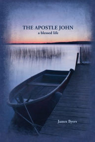 Title: The Apostle John: A Blessed Life, Author: James Byers