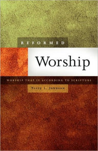 Title: Reformed Worship: Worship That Is According to Scripture, Author: Terry L Johnson