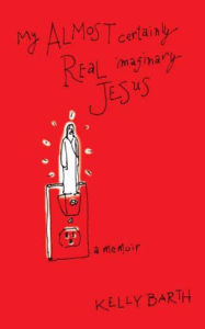 Title: My Almost Certainly Real Imaginary Jesus, Author: Kelly Barth
