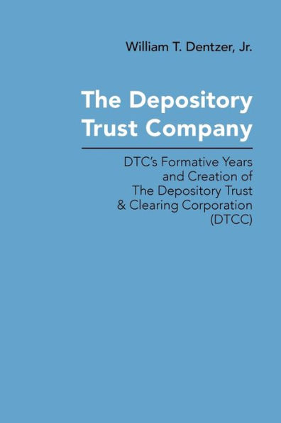 The Depository Trust Company: DTC's Formative Years and Creation of The Depository Trust & Clearing Corporation (DTCC)