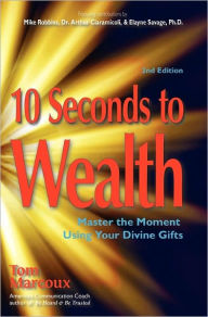 Title: 10 Seconds to Wealth: Master the Moment Using Your Divine Gifts, Author: Tom Marcoux