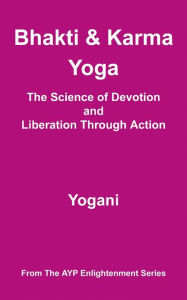 Title: Bhakti & Karma Yoga - The Science of Devotion and Liberation Through Action, Author: Yogani