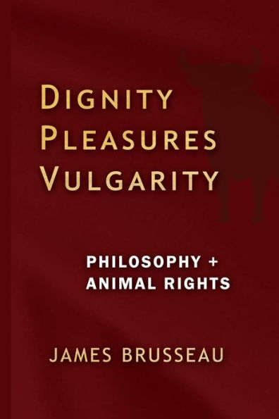 Dignity, Pleasures, Vulgarity: Philosophy + Animal Rights