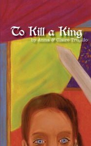 Title: To Kill a King, Author: Anna Trujillo