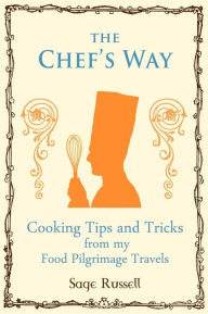 Title: The Chef's Way: Cooking Tips Tricks and Techniques from my Food Pilgrimage Travels, Author: Sage Russell