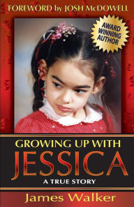 Title: Growing Up with Jessica, Second Edition: Blessed by the Unexpected Parenting of a Special Needs Child., Author: James Walker Sir