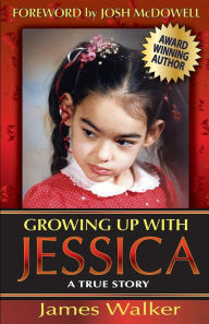 Title: Growing Up with Jessica, Second Edition: Blessed by the Unexpected Parenting of a Special Needs Child., Author: James Walker