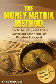 Title: The Money Matrix Method: How to Quickly and Easily Condition Your Mind for Massive Success!, Author: Michael Craig