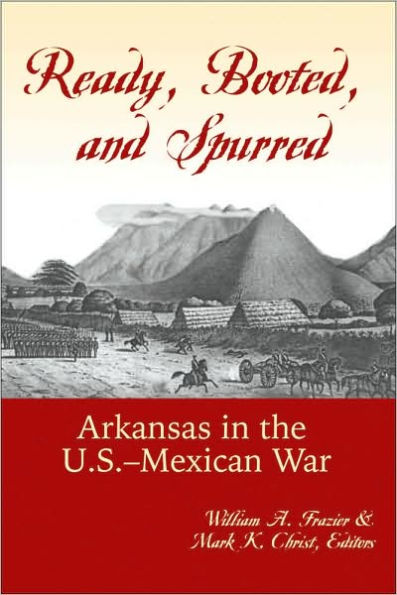 Ready, Booted, and Spurred: Arkansas in the U.S.â??Mexican War