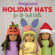 Title: Amigurumi Holiday Hats for 18-Inch Dolls: 20 Easy Crochet Patterns for Christmas, Halloween, Easter, Valentine's Day, St. Patrick's Day & More, Author: Linda Wright