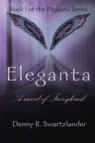 Title: Eleganta: A novel of Fairykind:, Author: Denny Swartzlander