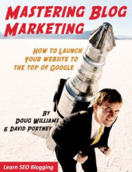 Title: MASTERING BLOG MARKETING: HOW TO LAUNCH YOUR WEBSITE TO THE TOP OF GOOGLE, Author: Doug Williams & Associates
