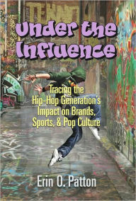Title: Under the Influence: Tracing the Hip-Hop Generation's Impact on Brands, Sports, and Pop Culture, Author: Erin O. Patton