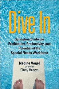 Title: Dive In: Springboard into the Profitability, Productivity, and Potential of the Special Needs Workforce, Author: Nadine Vogel