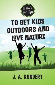 Title: Tressi Tens Tips to Get Kids Outdoors and Love Nature, Author: J A Kundert