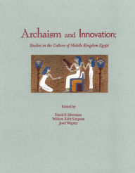 Title: Archaism and Innovation: Studies in the Culture of Middle Kingdom Egypt, Author: David Silverman