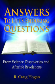 Title: Answers to Life's Enduring Questions: From Science Discoveries and Afterlife Revelations, Author: R.  Craig Hogan