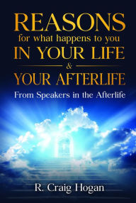 Title: Reasons for What Happens to You In Your Life & After Your Life, Author: R. Craig Hogan