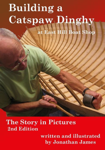 Building a Catspaw Dinghy at East Hill Boat Shop, 2nd Edition: The Story in Pictures