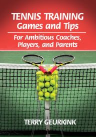 Title: Tennis Training Games and Tips: For Ambitious Coaches, Players, and Parents, Author: Terry Geurkink