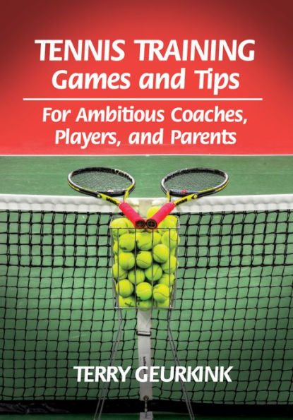 Tennis Training Games and Tips: For Ambitious Coaches, Players, and Parents