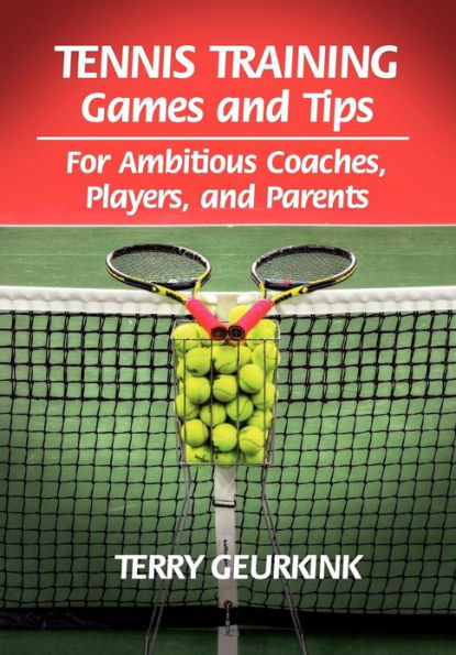 Tennis Training Games and Tips: For Ambitious Coaches, Players, Parents