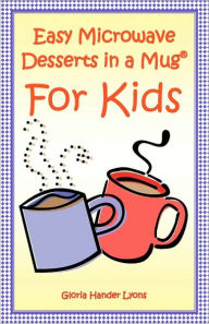 Title: Easy Microwave Desserts In A Mug For Kids, Author: Gloria Hander Lyons