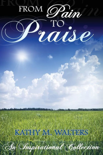From Pain to Praise: An Inspirational Collection