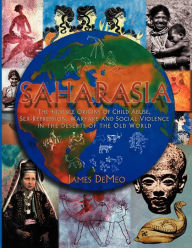 Title: Saharasia: The 4000 BCE Origins of Child Abuse, Sex-Repression, Warfare and Social Violence, In the Deserts of the Old World, Author: James DeMeo